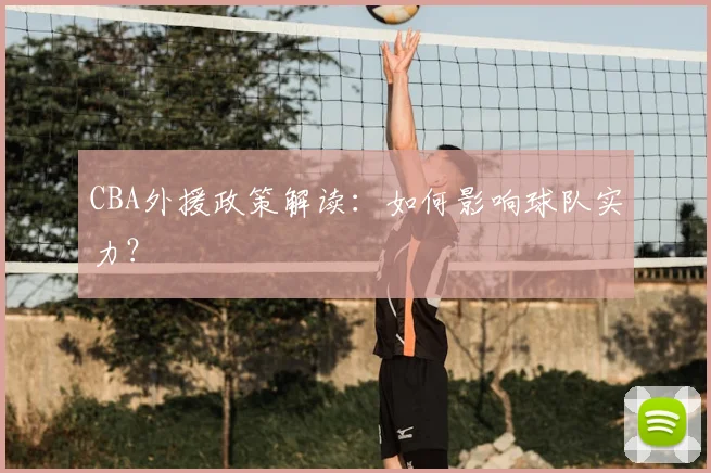 CBA外援政策解读：如何影响球队实力？