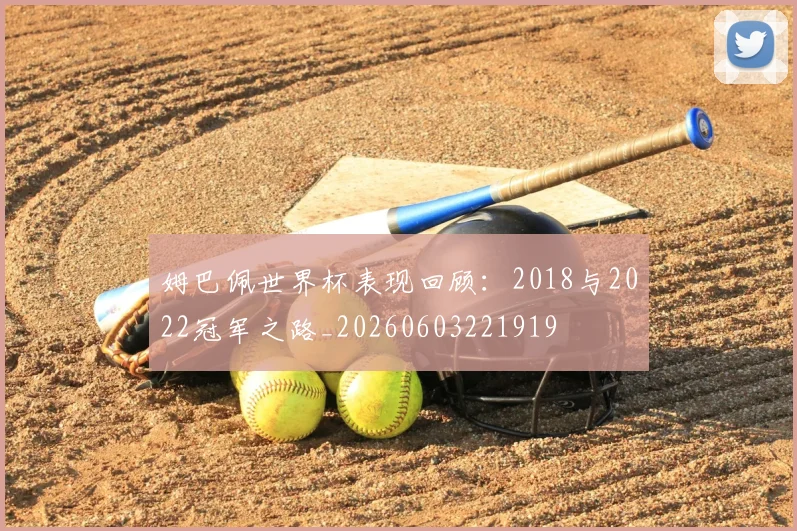 姆巴佩世界杯表现回顾:2018与2022冠军之路_20260603221919