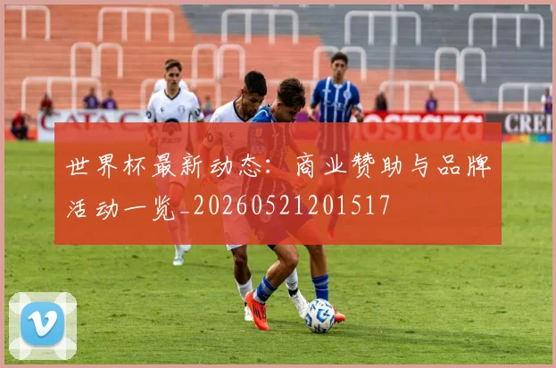 世界杯最新动态：商业赞助与品牌活动一览_20260521201517