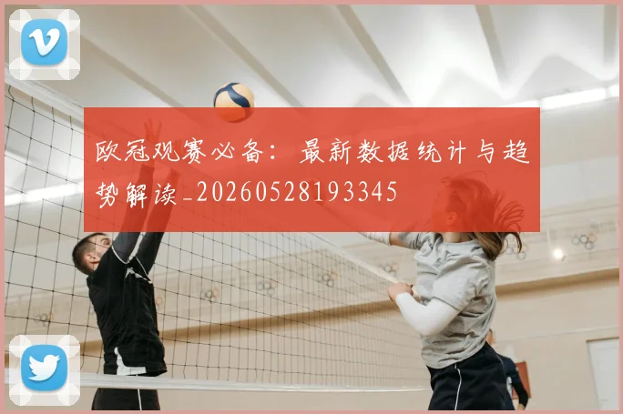 欧冠观赛必备：最新数据统计与趋势解读_20260528193345