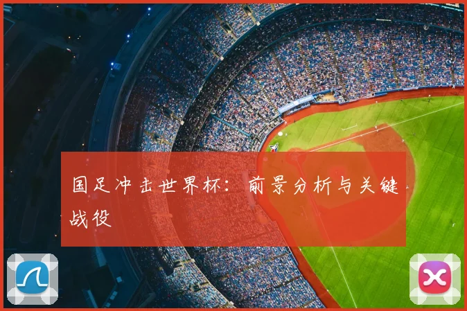 国足冲击世界杯：前景分析与关键战役
