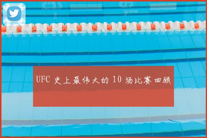 UFC 史上最伟大的 10 场比赛回顾