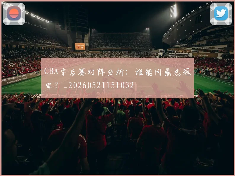 CBA季后赛对阵分析:谁能问鼎总冠军?_20260521151032