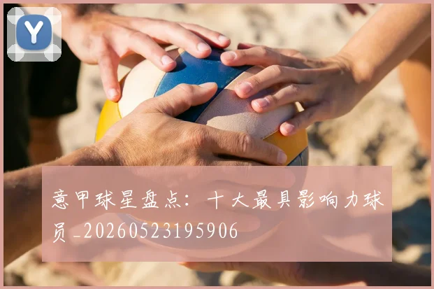 意甲球星盘点:十大最具影响力球员_20260523195906