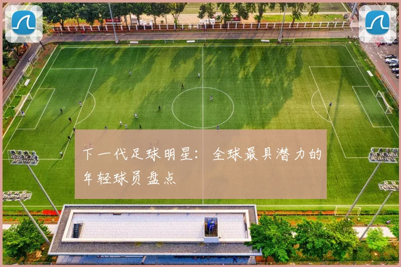下一代足球明星：全球最具潜力的年轻球员盘点