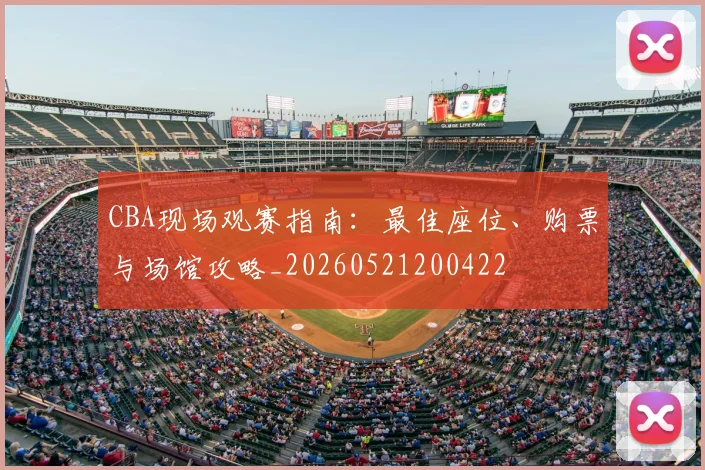 CBA现场观赛指南:最佳座位、购票与场馆攻略_20260521200422