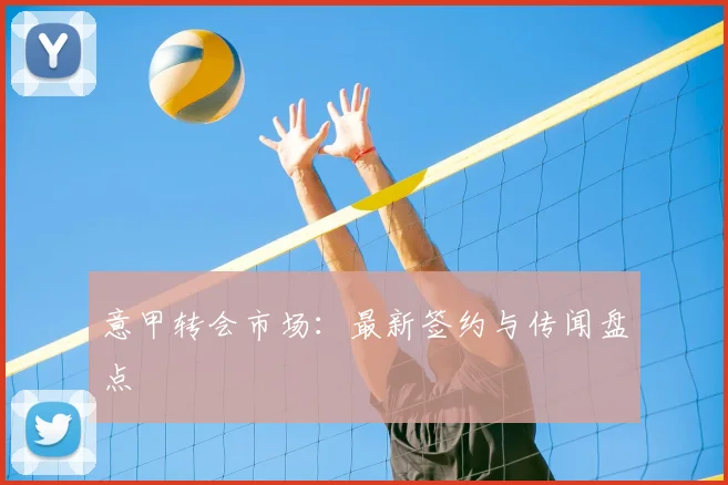 意甲转会市场:最新签约与传闻盘点