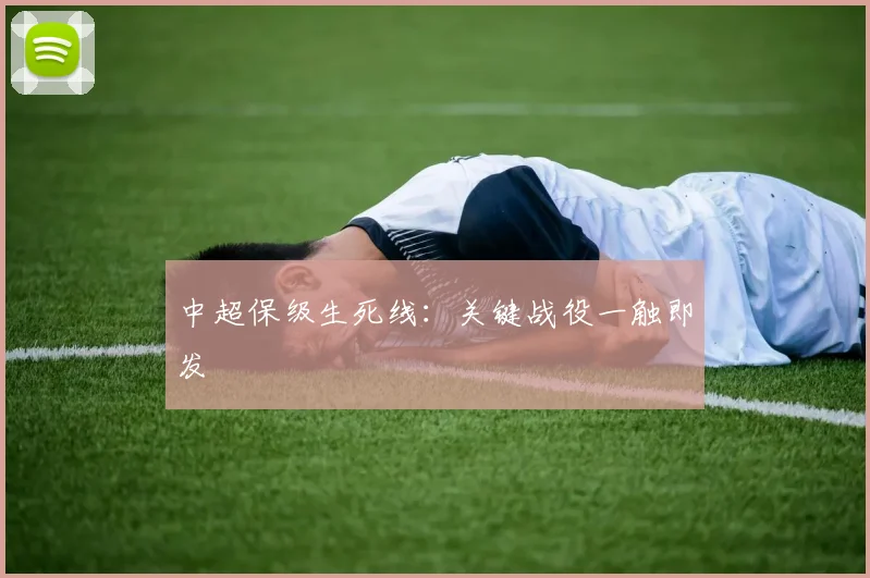 中超保级生死线：关键战役一触即发