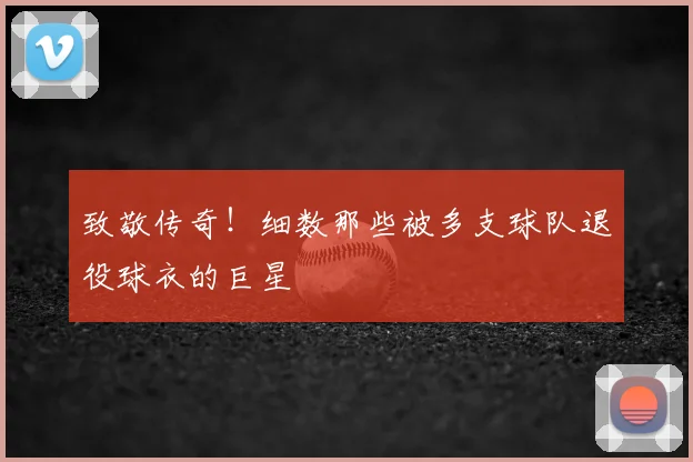 致敬传奇!细数那些被多支球队退役球衣的巨星