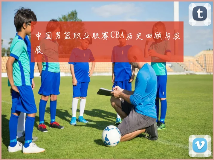 中国男篮职业联赛CBA历史回顾与发展