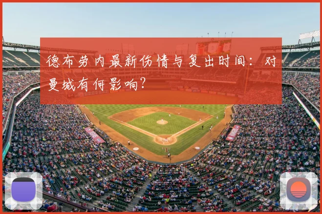 德布劳内最新伤情与复出时间：对曼城有何影响？