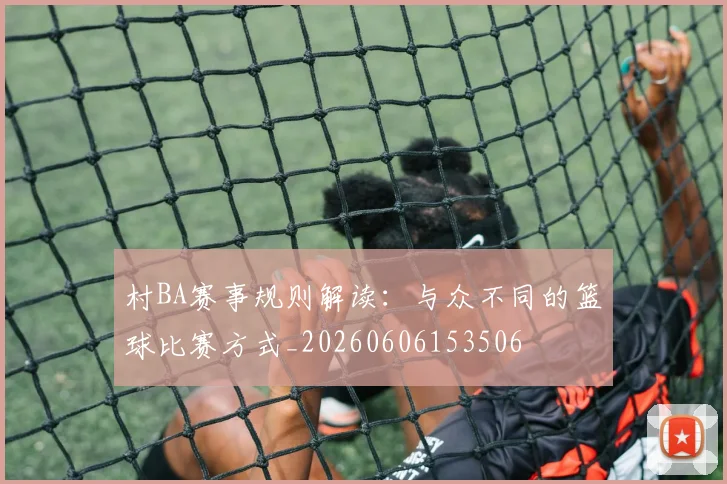 村BA赛事规则解读:与众不同的篮球比赛方式_20260606153506