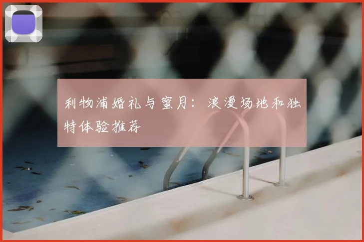 利物浦婚礼与蜜月：浪漫场地和独特体验推荐