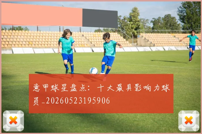 意甲球星盘点：十大最具影响力球员_20260523195906