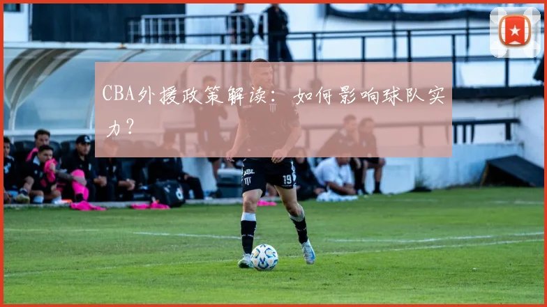 CBA外援政策解读:如何影响球队实力?