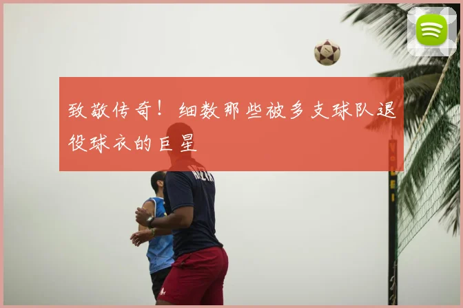 致敬传奇!细数那些被多支球队退役球衣的巨星