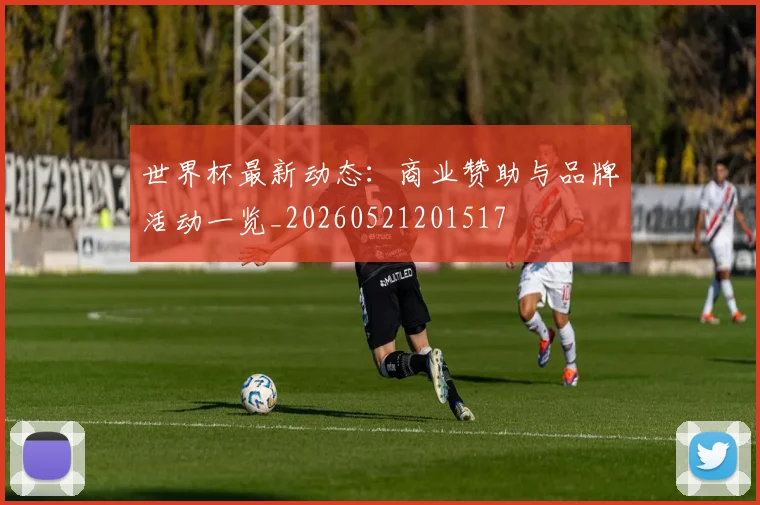世界杯最新动态：商业赞助与品牌活动一览_20260521201517