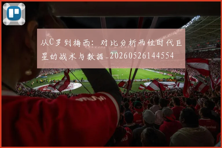 从C罗到梅西：对比分析两位时代巨星的战术与数据_20260526144554