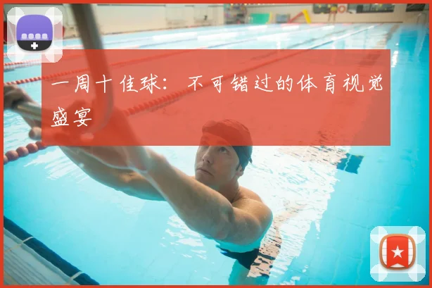 一周十佳球：不可错过的体育视觉盛宴