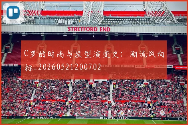 C罗的时尚与发型演变史:潮流风向标_20260521200702