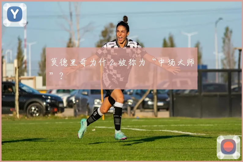 莫德里奇为什么被称为“中场大师”？