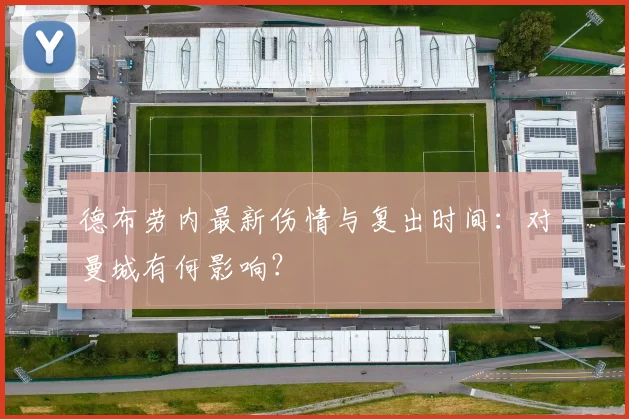 德布劳内最新伤情与复出时间：对曼城有何影响？