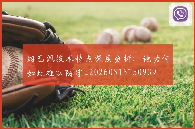 姆巴佩技术特点深度分析:他为何如此难以防守_20260515150939