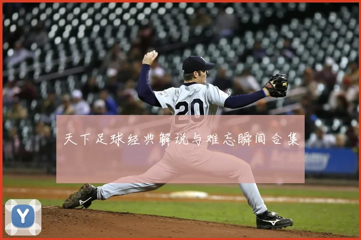 天下足球经典解说与难忘瞬间合集