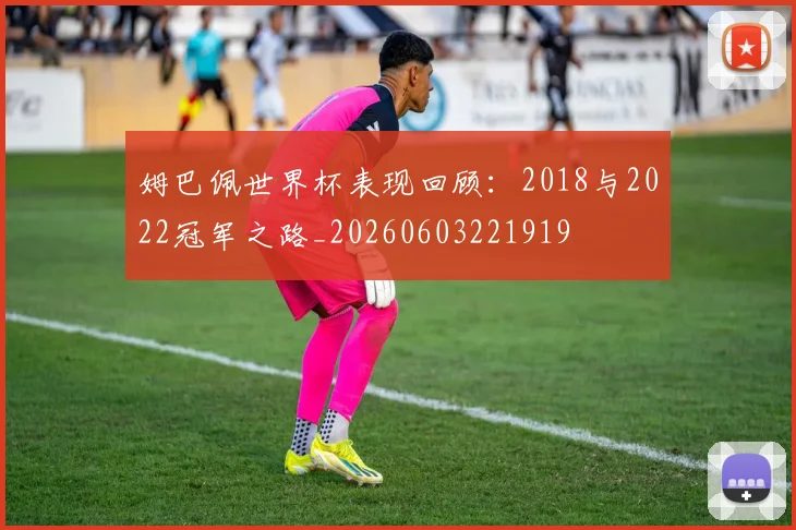姆巴佩世界杯表现回顾：2018与2022冠军之路_20260603221919