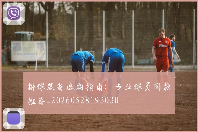 排球装备选购指南:专业球员同款推荐_20260528193030