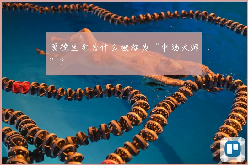 莫德里奇为什么被称为“中场大师”?