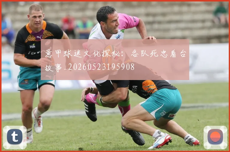意甲球迷文化探秘：各队死忠看台故事_20260523195908
