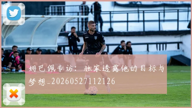 姆巴佩专访:独家透露他的目标与梦想_20260527112126