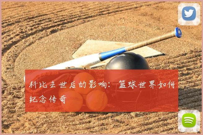 科比去世后的影响：篮球世界如何纪念传奇