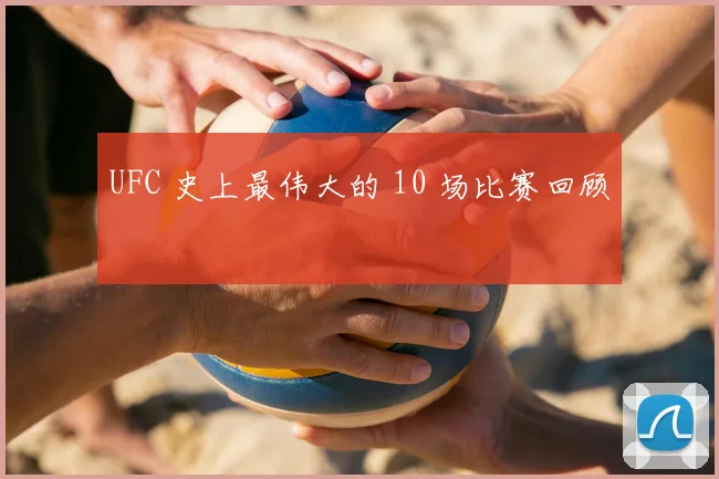 UFC 史上最伟大的 10 场比赛回顾