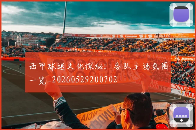 西甲球迷文化探秘：各队主场氛围一览_20260529200702