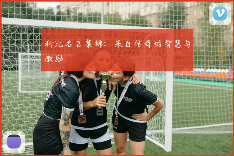 科比名言集锦：来自传奇的智慧与激励
