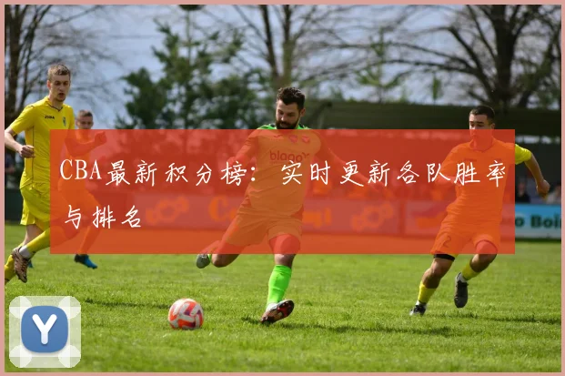 CBA最新积分榜：实时更新各队胜率与排名