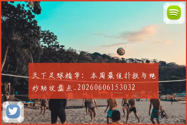 天下足球精华：本周最佳扑救与绝妙助攻盘点_20260606153032