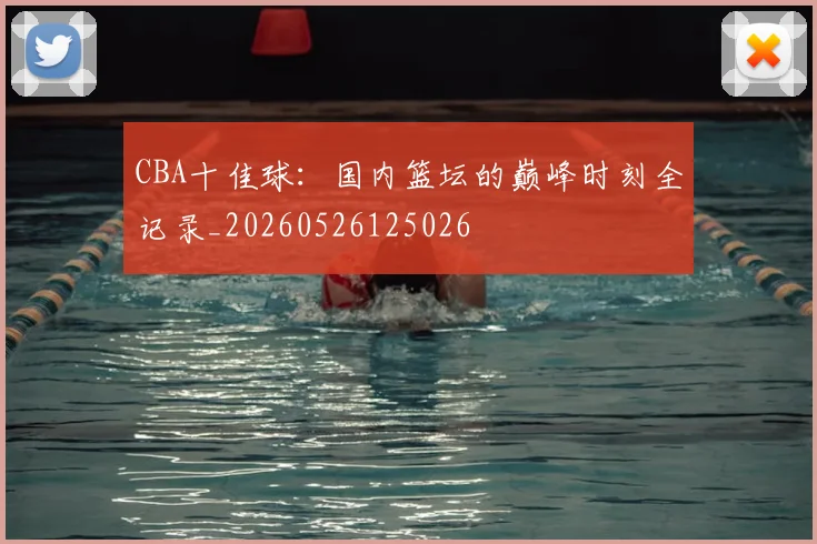 CBA十佳球：国内篮坛的巅峰时刻全记录_20260526125026