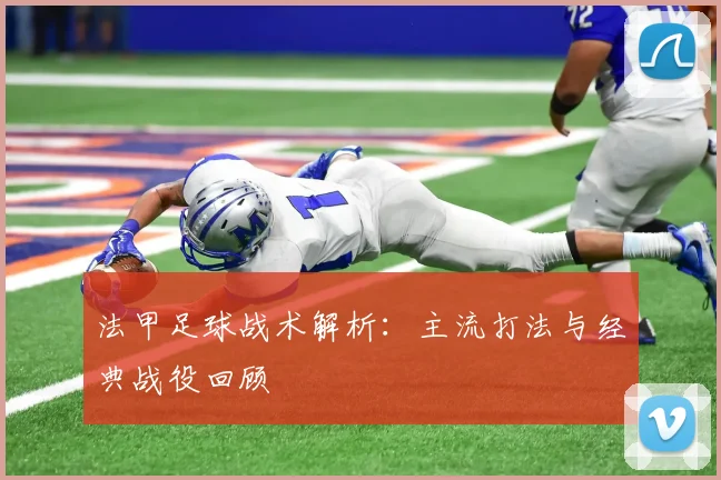 法甲足球战术解析：主流打法与经典战役回顾