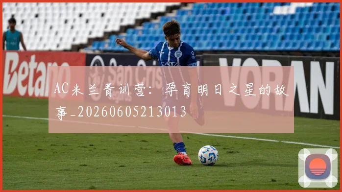 AC米兰青训营：孕育明日之星的故事_20260605213013