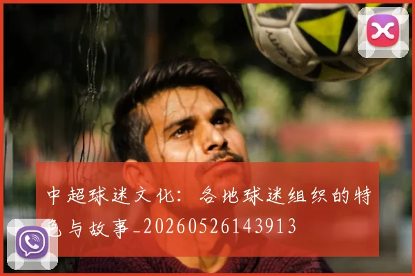 中超球迷文化：各地球迷组织的特色与故事_20260526143913