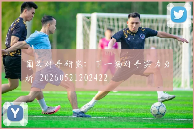 国足对手研究：下一场对手实力分析_20260521202422