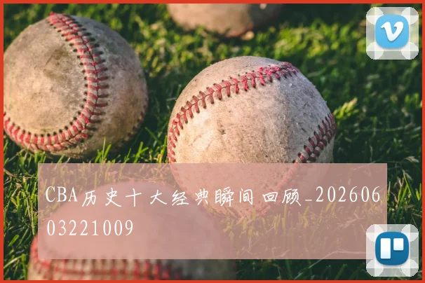 CBA历史十大经典瞬间回顾_20260603221009