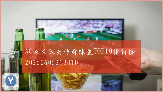AC米兰队史传奇球星TOP10排行榜_20260605213010