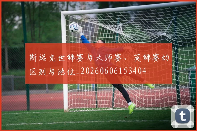斯诺克世锦赛与大师赛、英锦赛的区别与地位_20260606153404