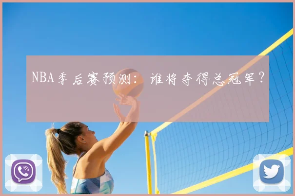 NBA季后赛预测：谁将夺得总冠军？